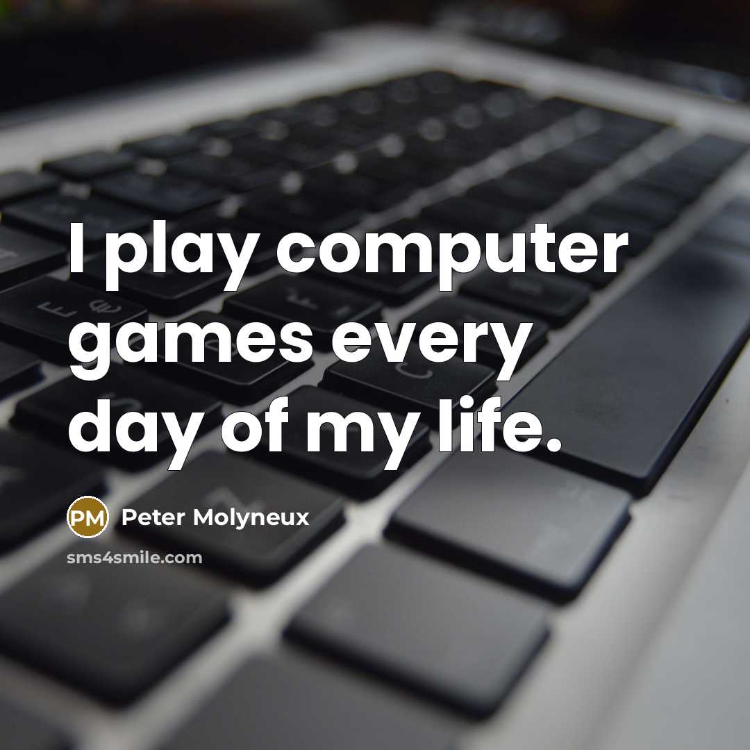 “I play computer games every day of my life.…” quote by Peter Molyneux