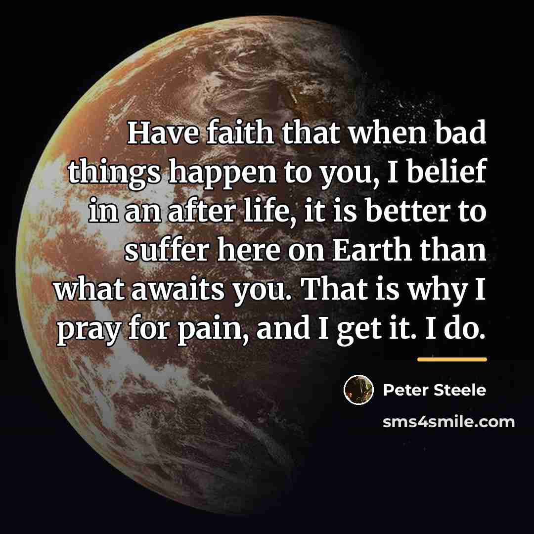“Have faith that when bad things happen to you, I…” quote by Peter Steele
