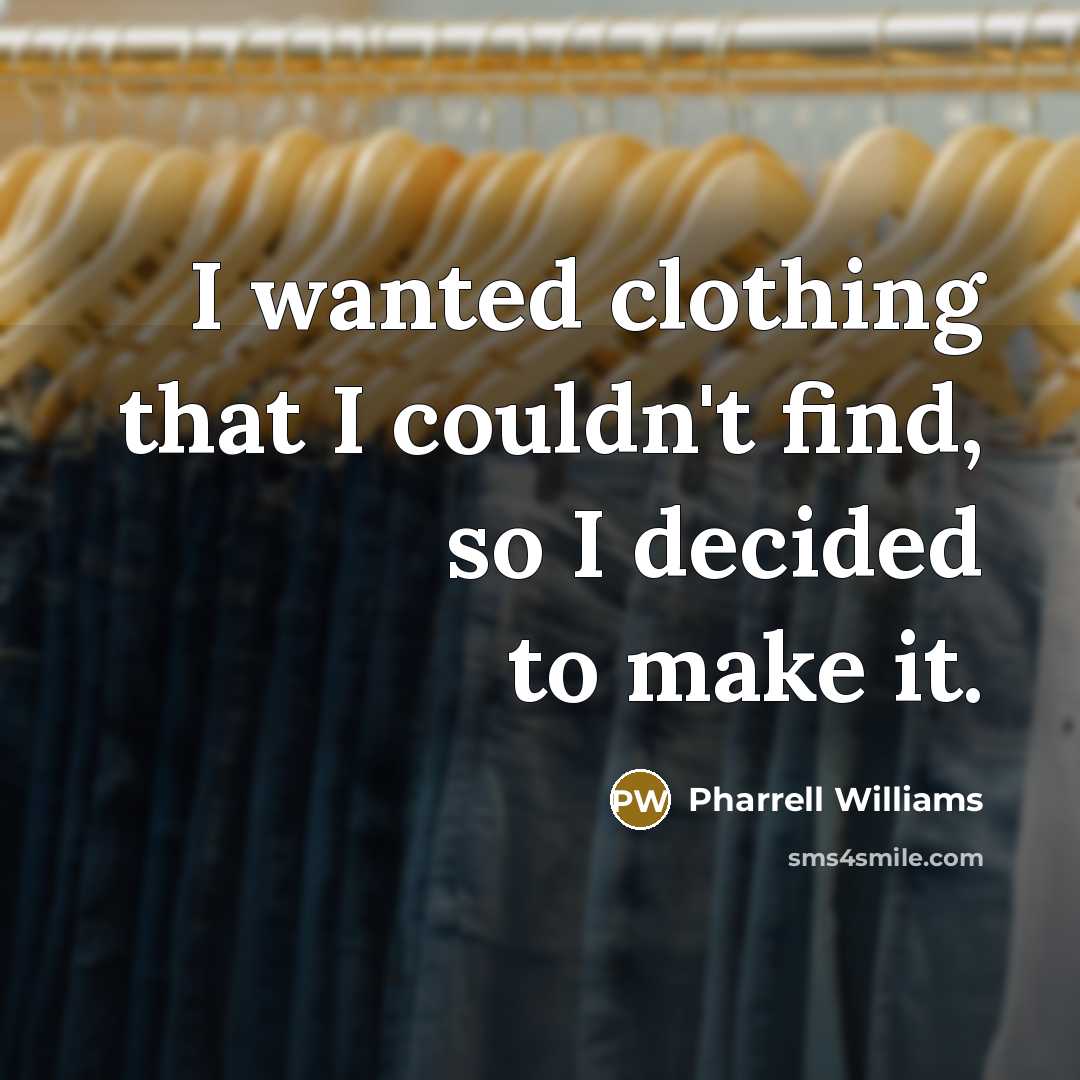 “I wanted clothing that I couldn't find, so I decided…” quote by Pharrell Williams
