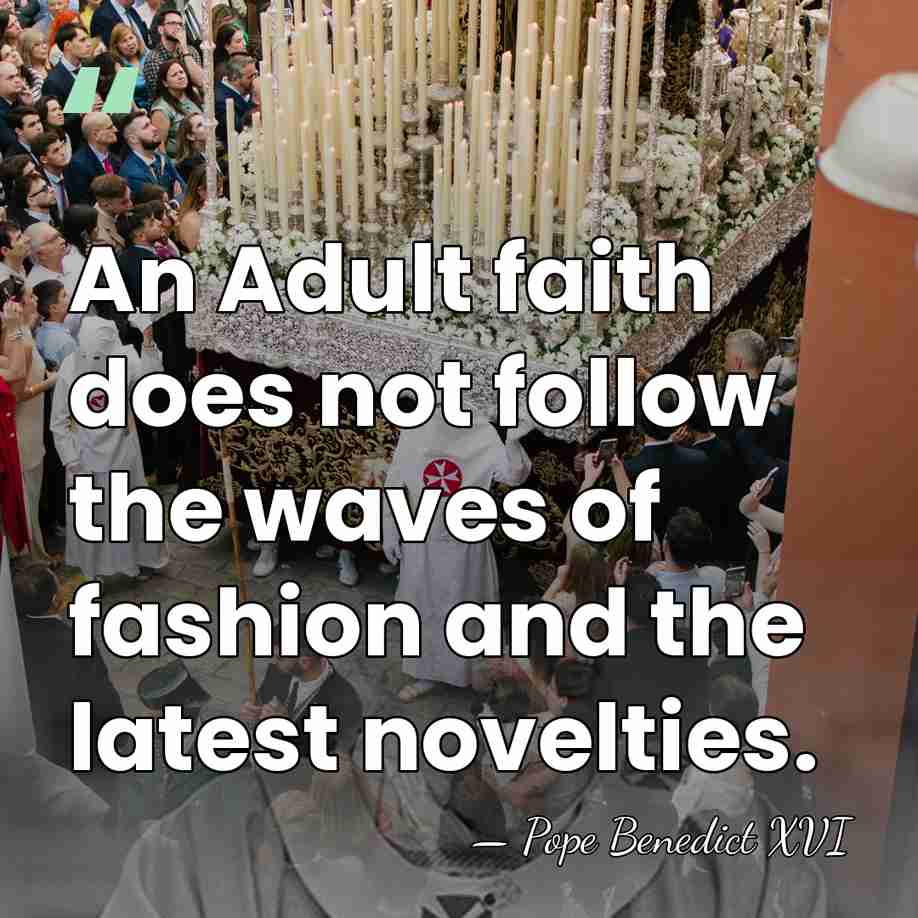 An Adult faith does not follow the waves of fashion and the&hellip; - Pope Benedict XVI