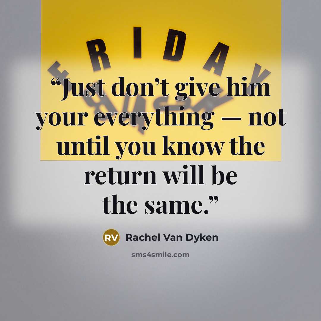 “Just don’t give him your everything — not until you know the return will be the same.” quote by Rachel Van Dyken