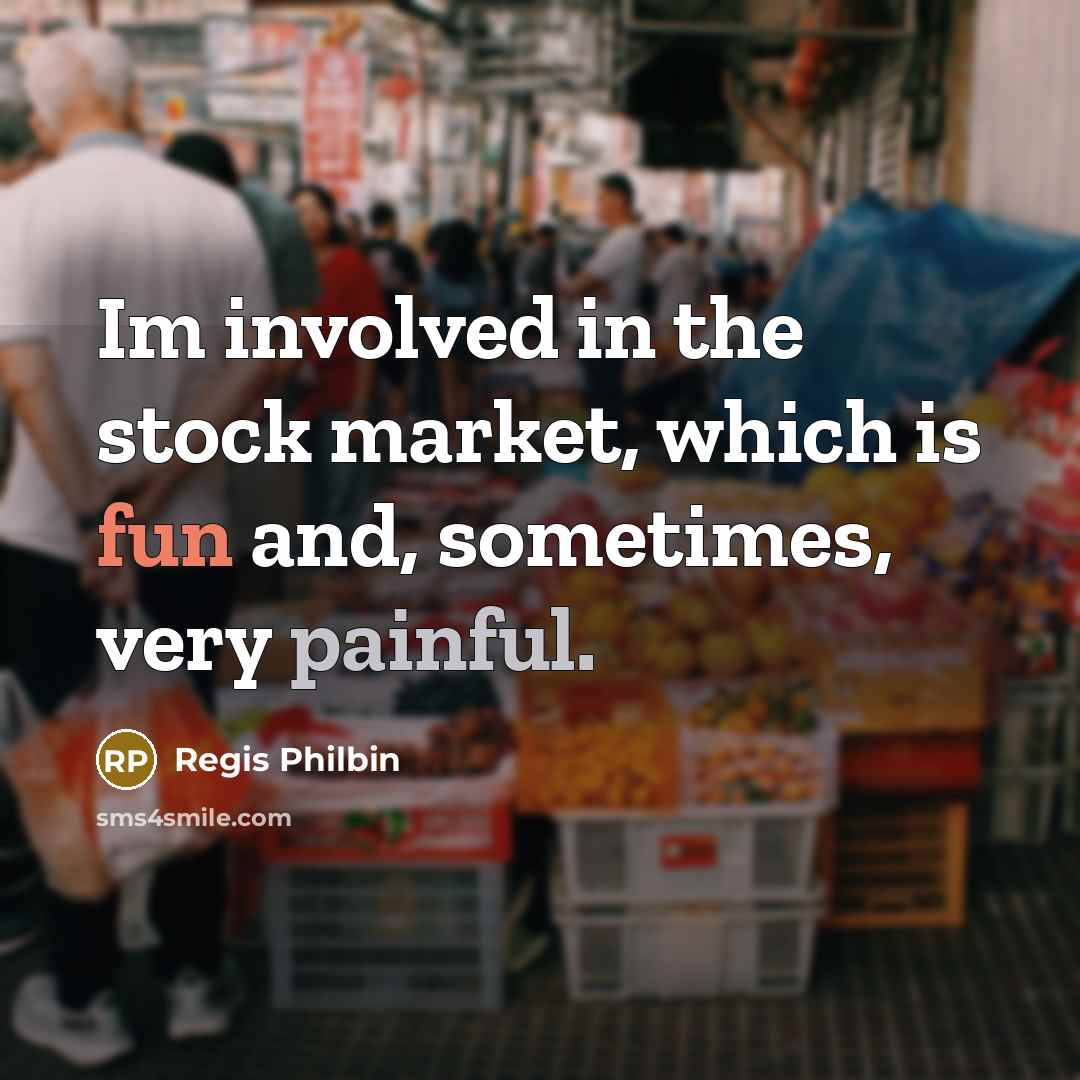 “Im involved in the stock market, which is fun and, sometimes, very painful.” quote by Regis Philbin
