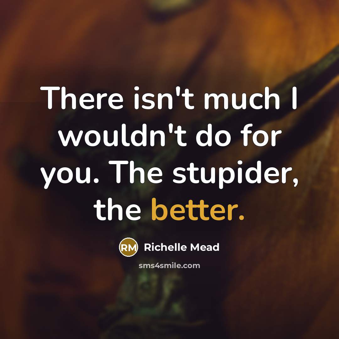 “Тhere isnʹt much I wouldnʹt do for you. Тhe stupider, the better.” quote by Richelle Mead