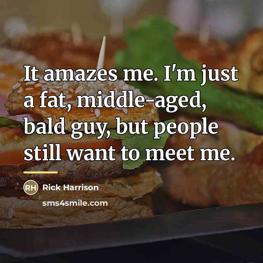 “It amazes me. I'm just a fat, middle-aged, bald guy,…” quote by Rick Harrison