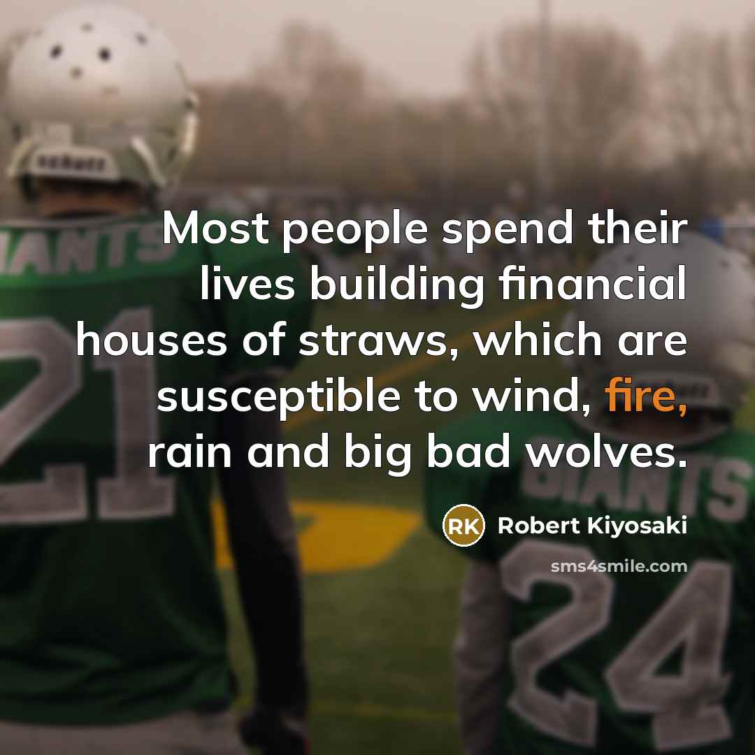 “Most people spend their lives building financial houses of straws,…” quote by Robert Kiyosaki