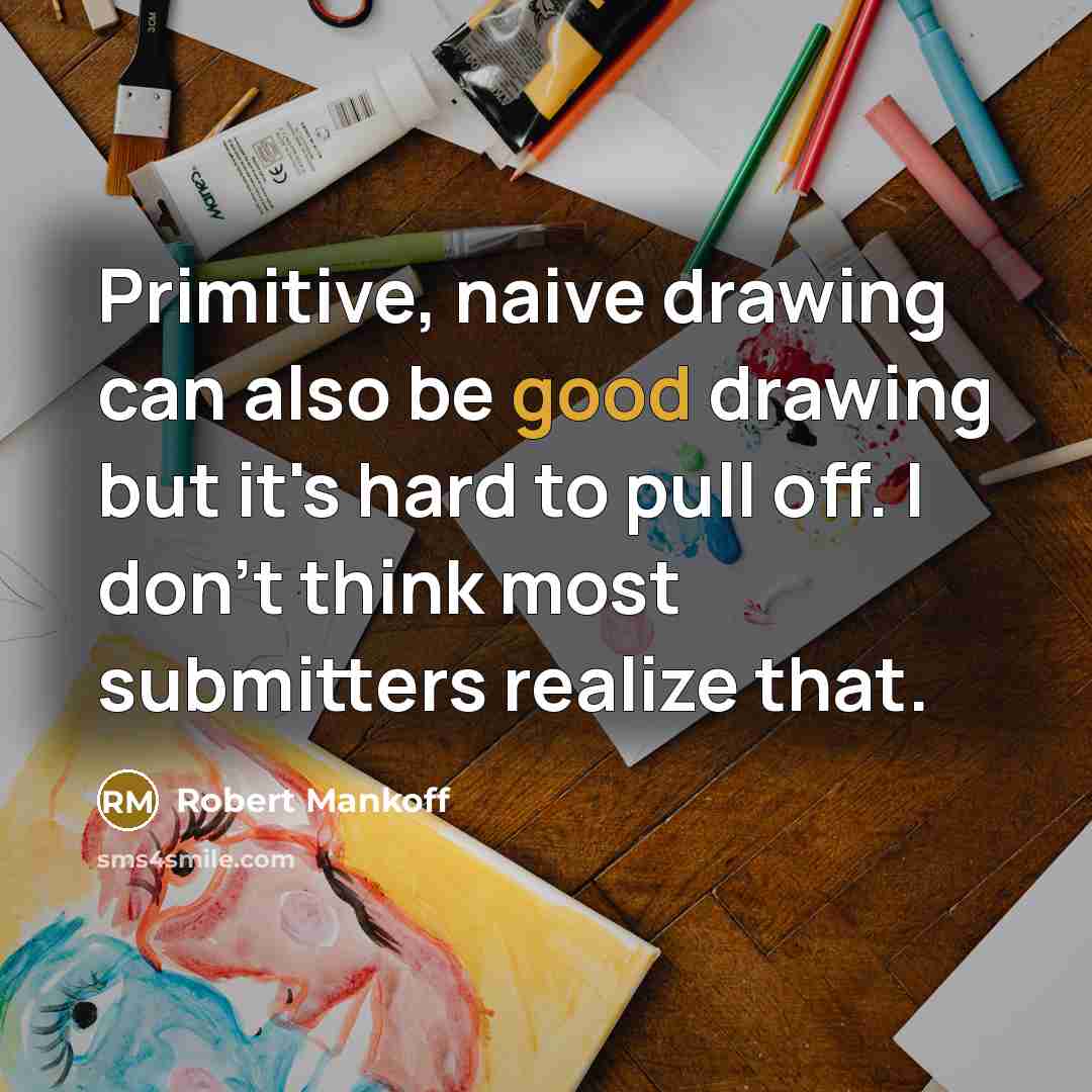 “Primitive, naive drawing can also be good drawing but it's hard to pull off. I don't think most submitters realize that.” quote by Robert Mankoff