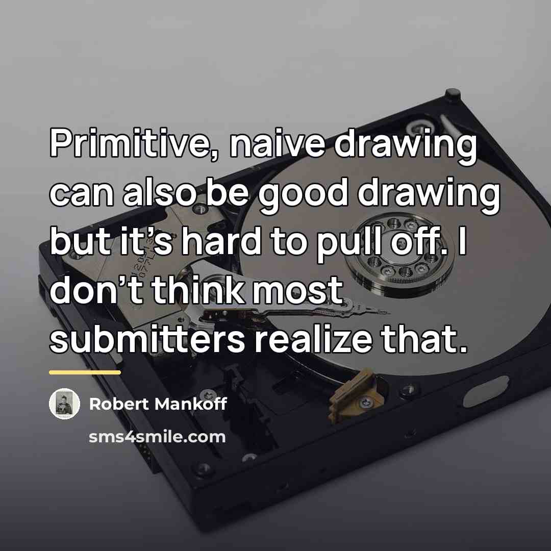“Primitive, naive drawing can also be good drawing but it's…” quote by Robert Mankoff