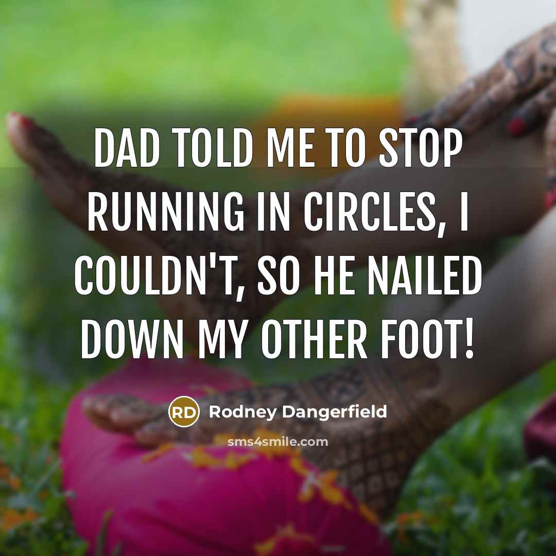 “Dad told me to stop running in circles, I couldn't,…” quote by Rodney Dangerfield