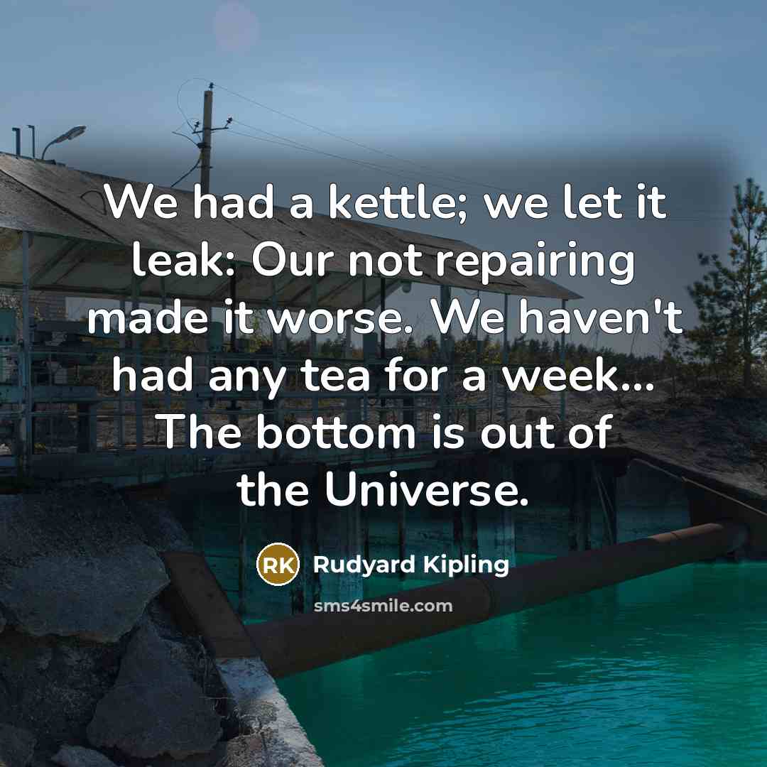 “We had a kettle; we let it leak: Our not…” quote by Rudyard Kipling