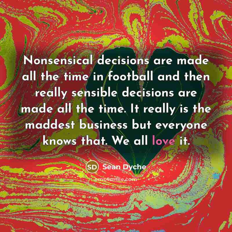 “Nonsensical decisions are made all the time in football and…” quote by Sean Dyche