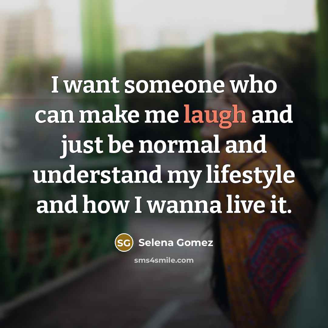 “I want someone who can make me laugh and just be normal and understand my lifestyle and how I wanna live it.” quote by Selena Gomez