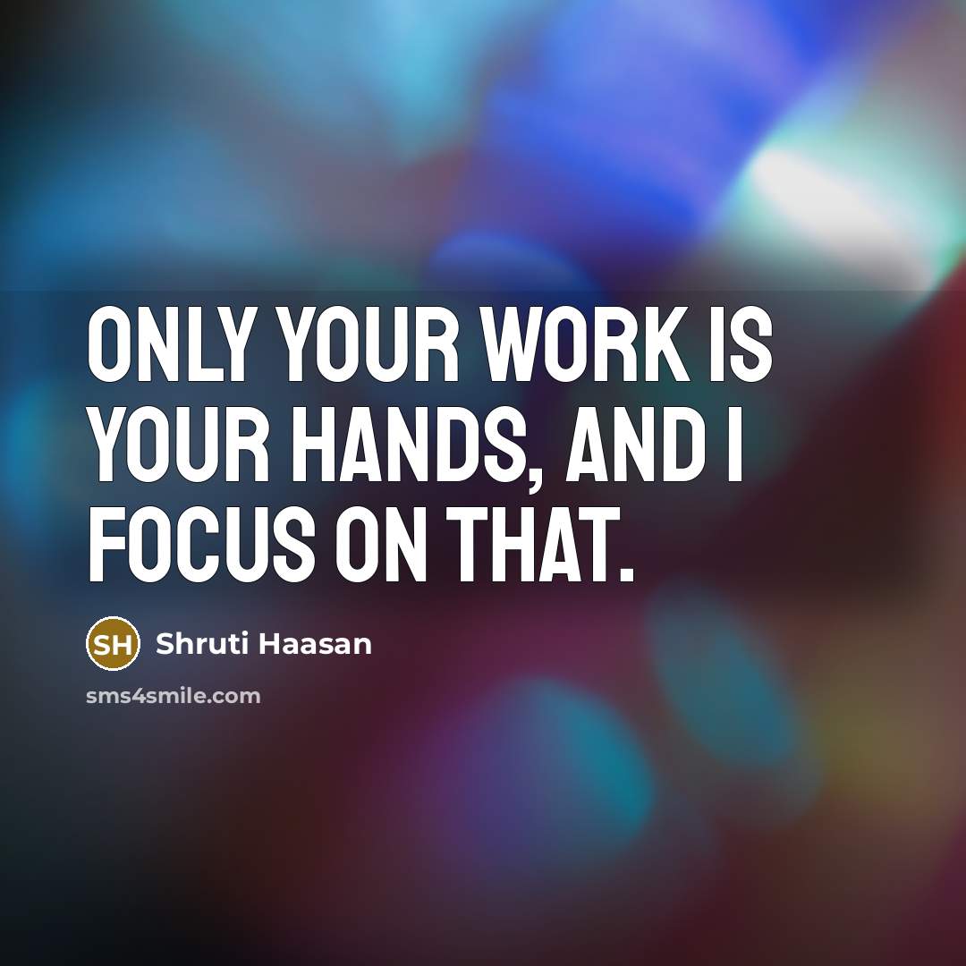 “Only your work is your hands, and I focus on…” quote by Shruti Haasan
