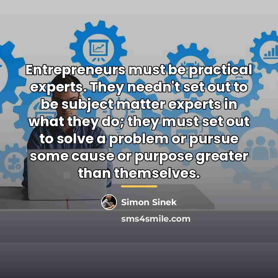 “Entrepreneurs must be practical experts. They needn't set out to…” quote by Simon Sinek
