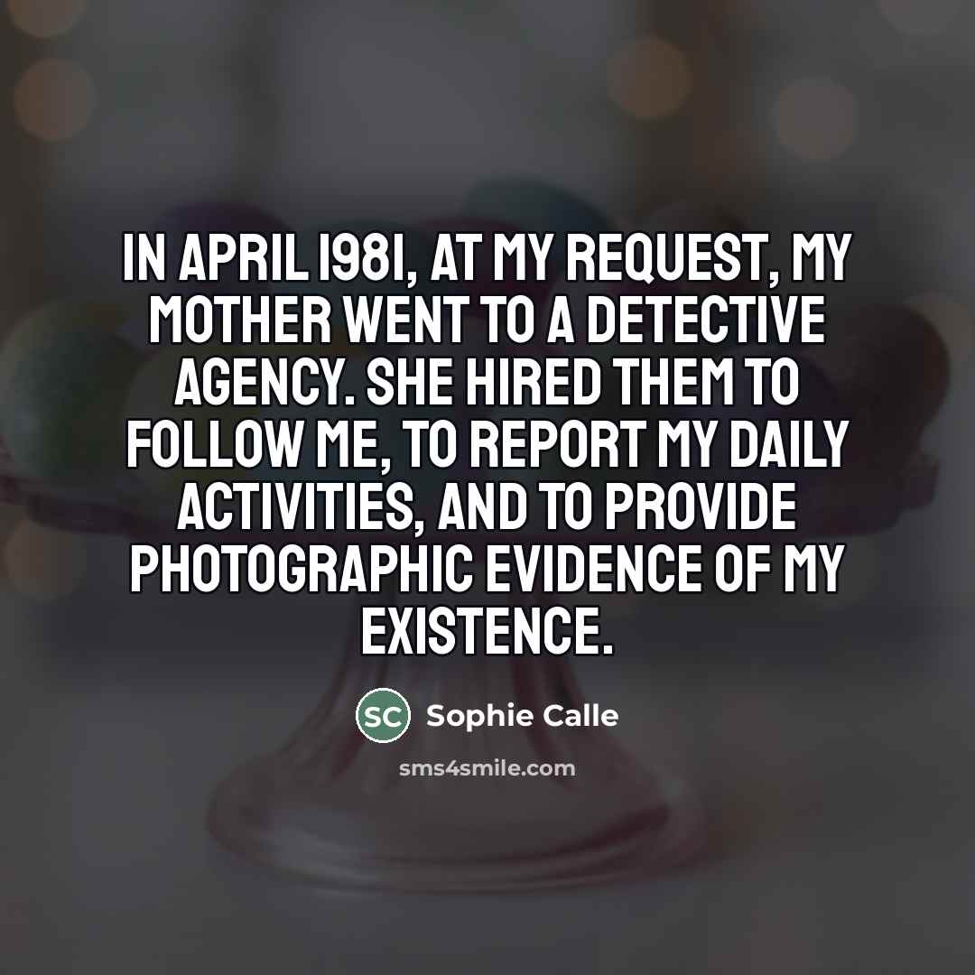 “In April 1981, at my request, my mother went to…” quote by Sophie Calle