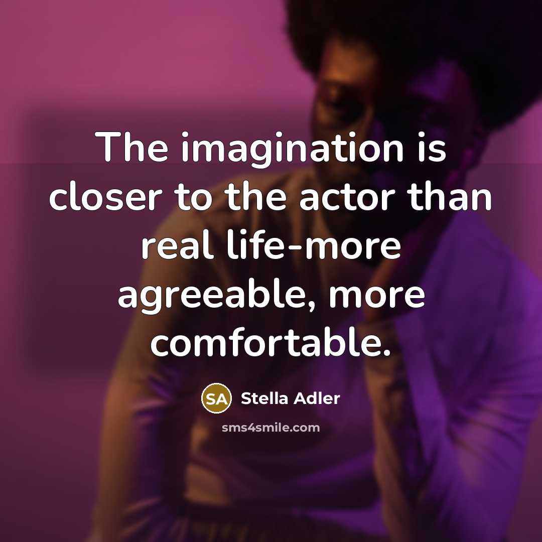 “The imagination is closer to the actor than real life-more agreeable, more comfortable.” quote by Stella Adler
