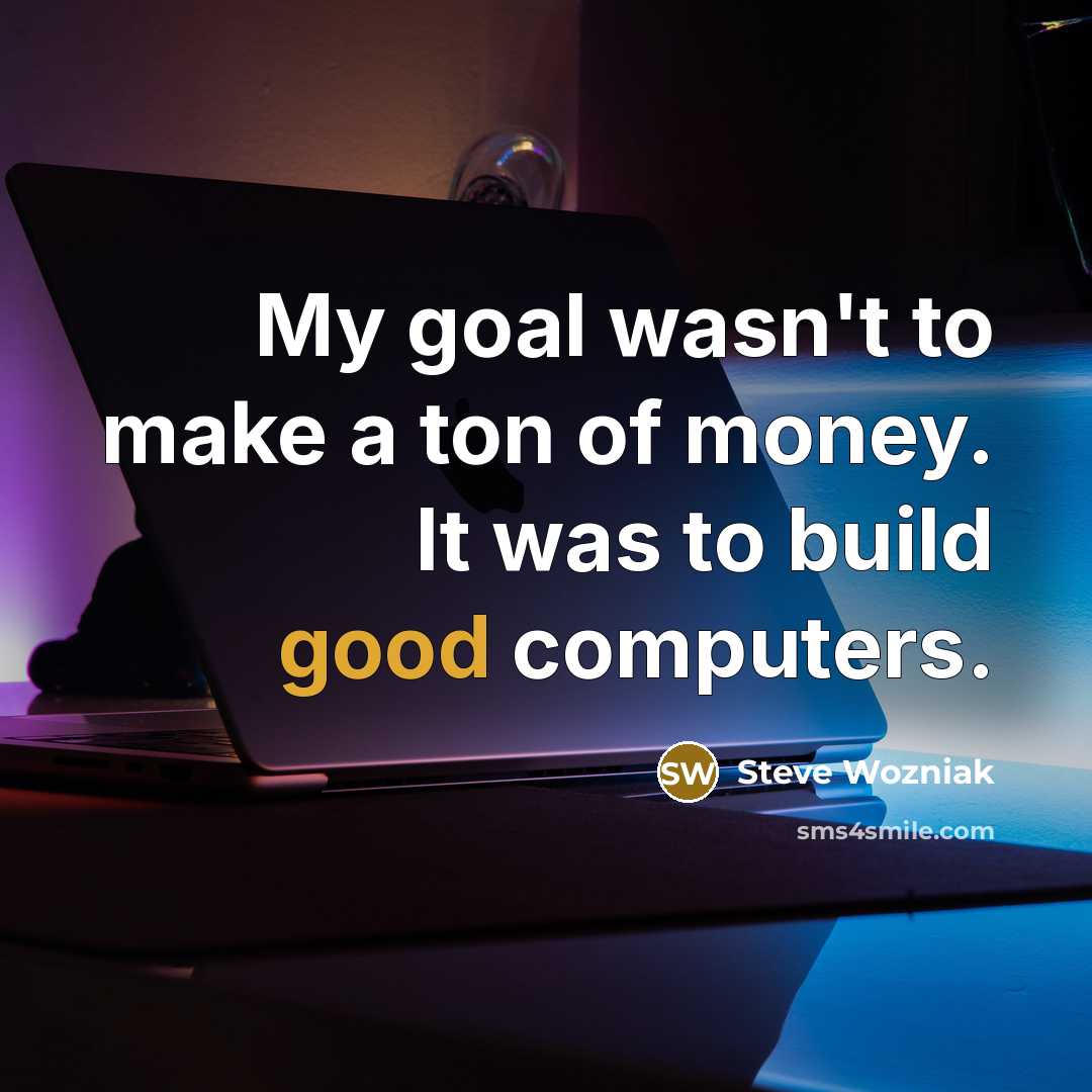 “My goal wasn't to make a ton of money. It…” quote by Steve Wozniak
