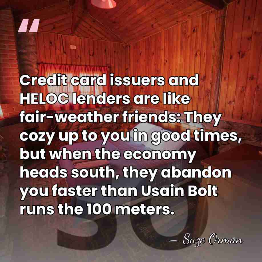 Credit card issuers and HELOC lenders are like fair-weather friends: They cozy&hellip; - Suze Orman