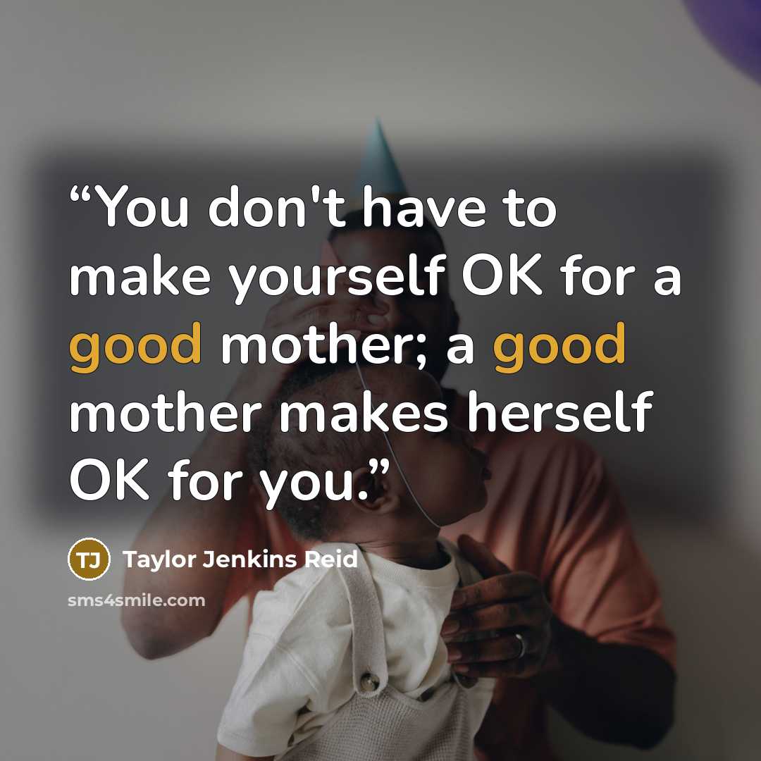 “You don't have to make yourself OK for a good mother; a good mother makes herself OK for you.” quote by Taylor Jenkins Reid