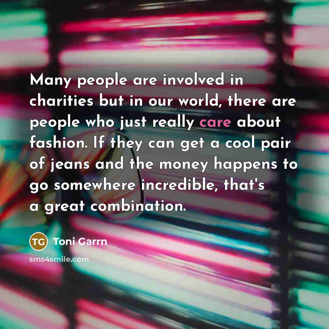 “Many people are involved in charities but in our world,…” quote by Toni Garrn