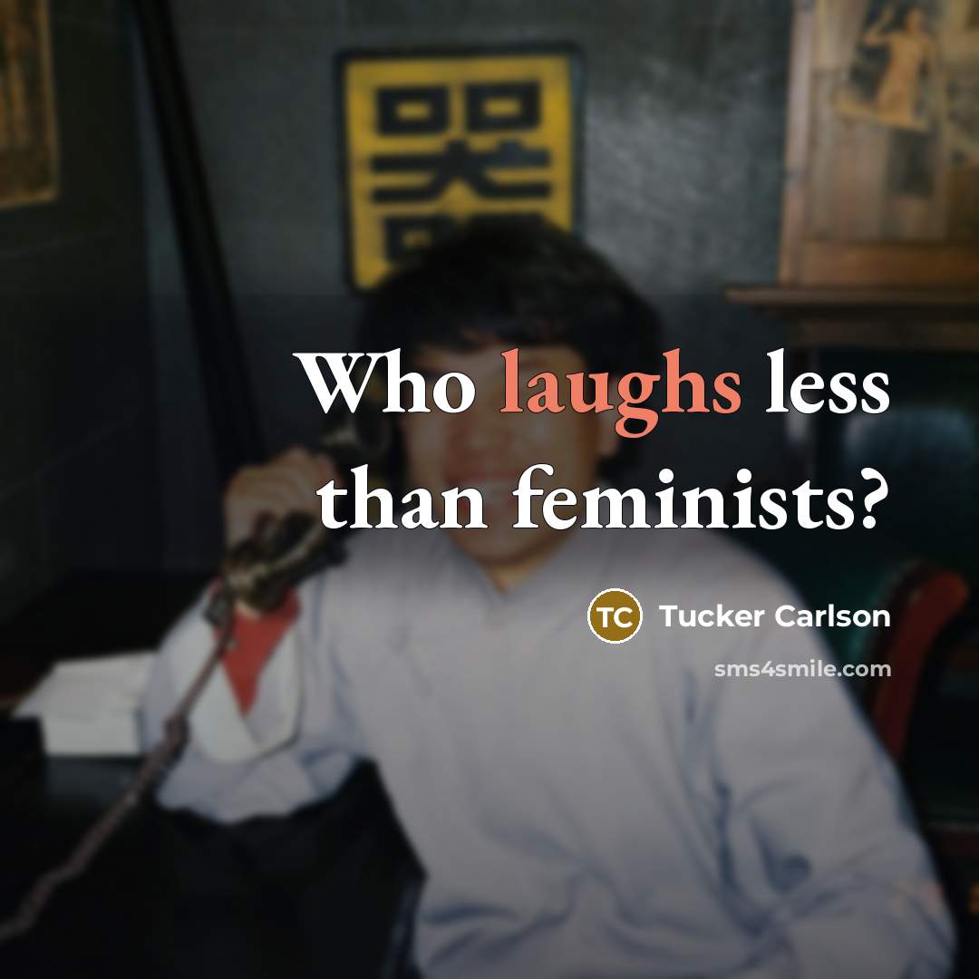 “Who laughs less than feminists?” quote by Tucker Carlson