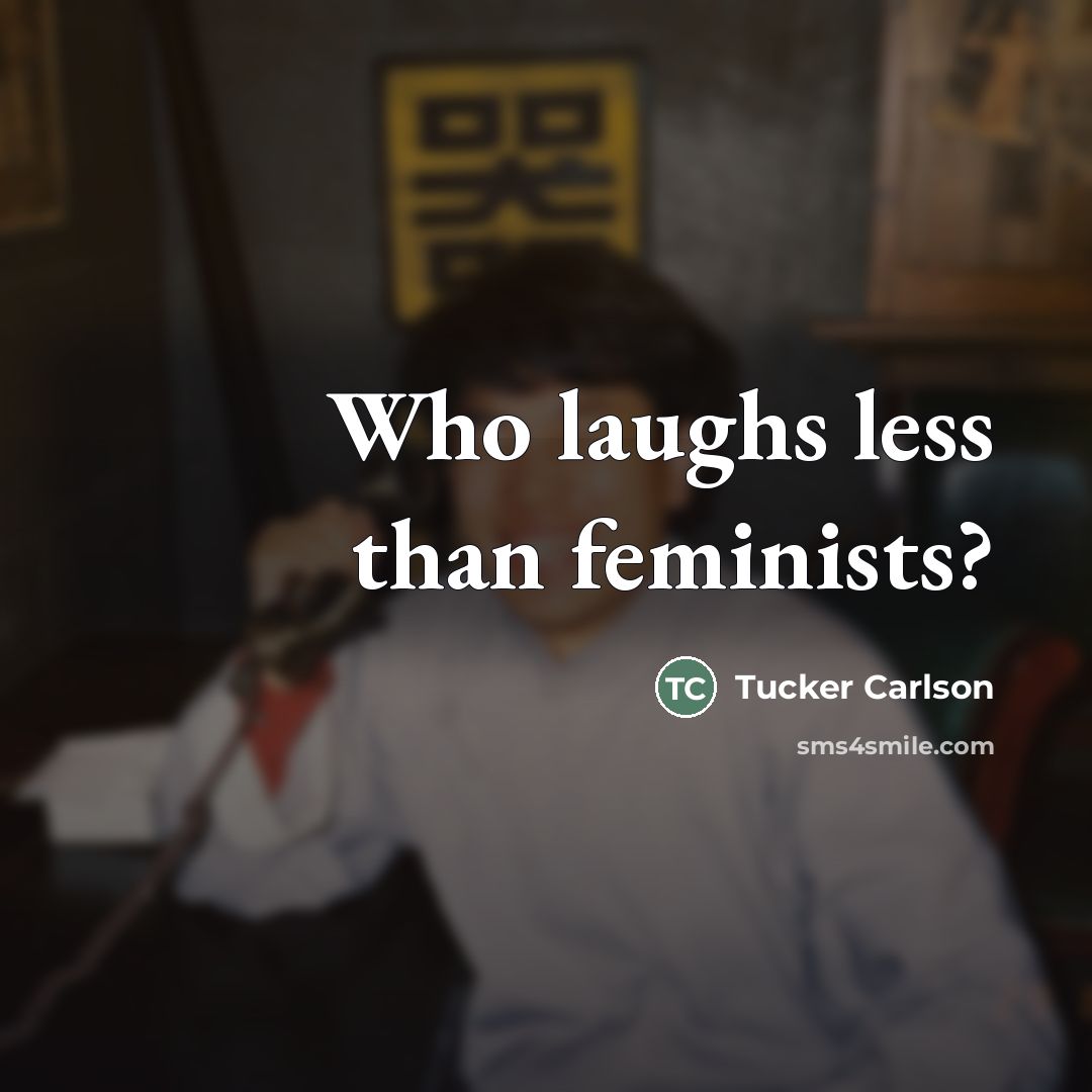 “Who laughs less than feminists?…” quote by Tucker Carlson