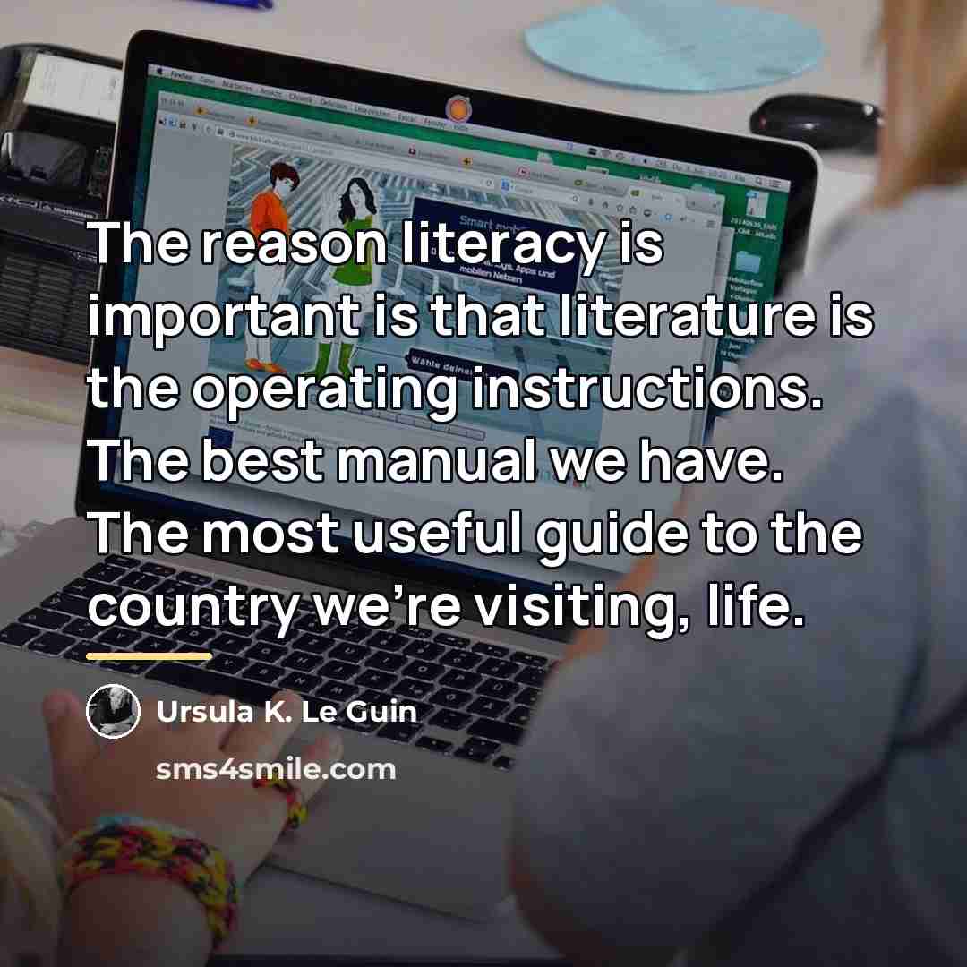 “The reason literacy is important is that literature is the…” quote by Ursula K. Le Guin