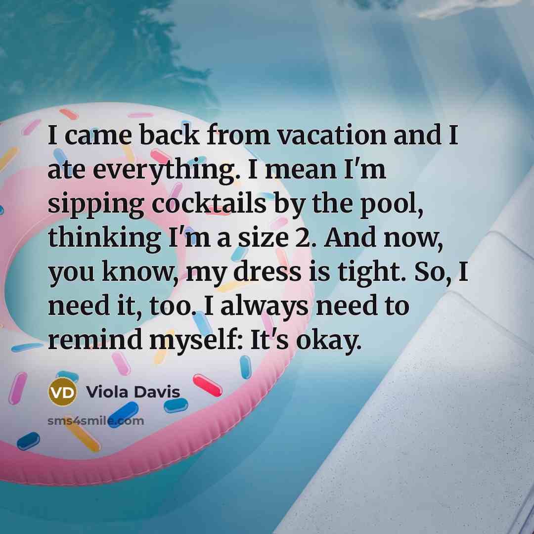 “I came back from vacation and I ate everything. I…” quote by Viola Davis