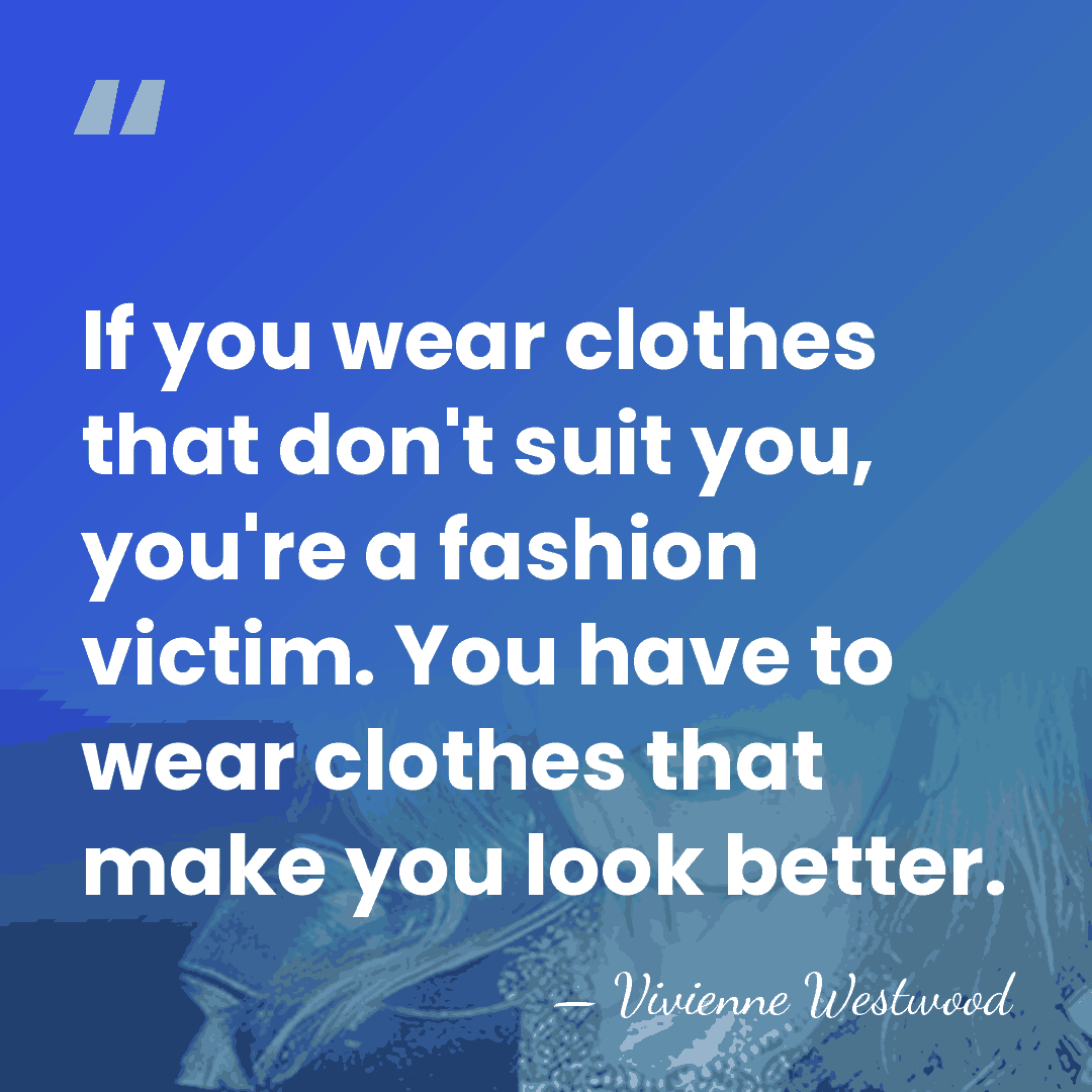 If you wear clothes that don't suit you, you're a fashion victim.&hellip; - Vivienne Westwood