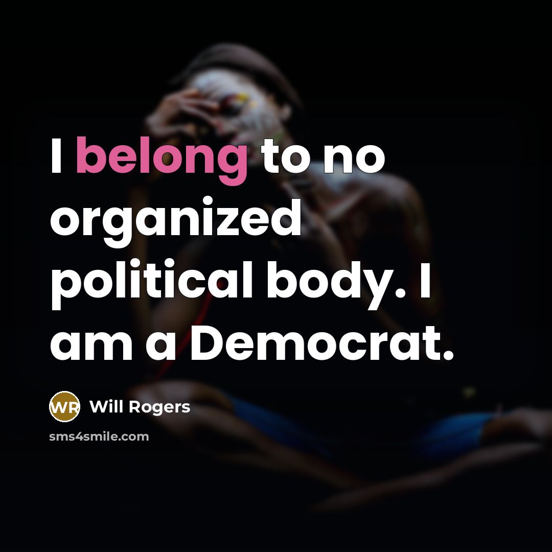 “I belong to no organized political body. I am a…” quote by Will Rogers