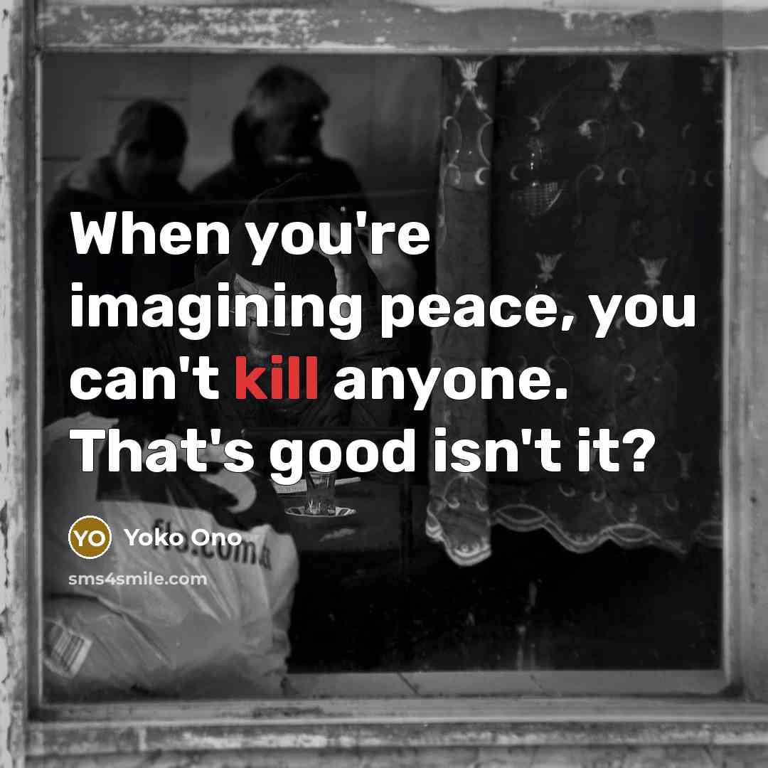 “When you're imagining peace, you can't kill anyone. That's good…” quote by Yoko Ono