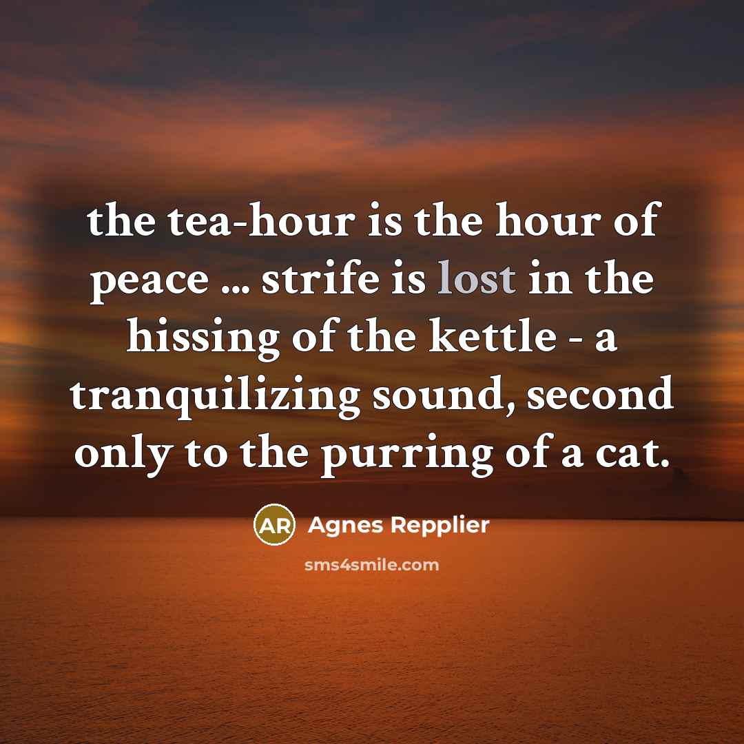 “the tea-hour is the hour of peace ... strife is…” quote by Agnes Repplier