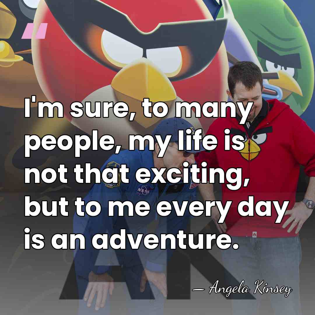 I'm sure, to many people, my life is not that exciting, but&hellip; - Angela Kinsey