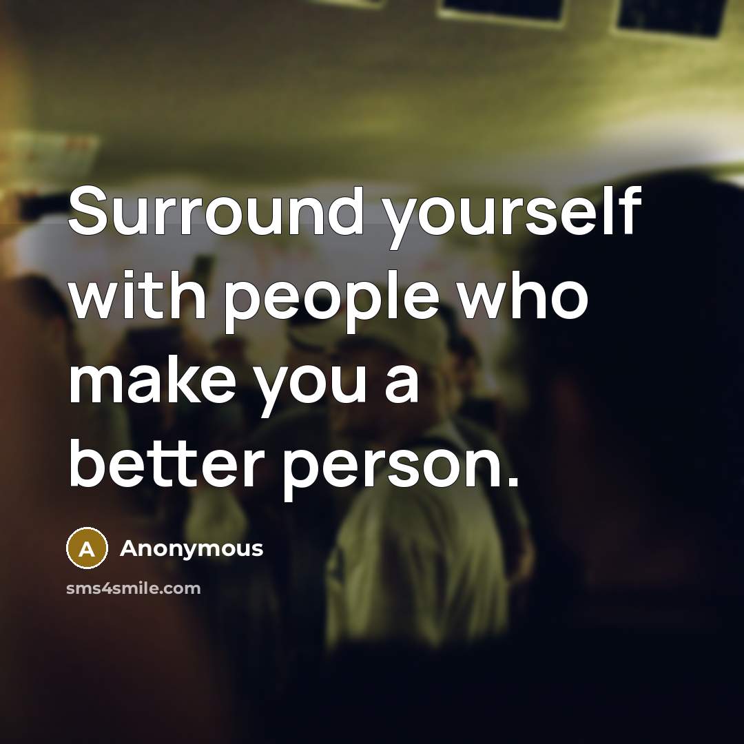 “Surround yourself with people who make you a better person.…” quote by Anonymous