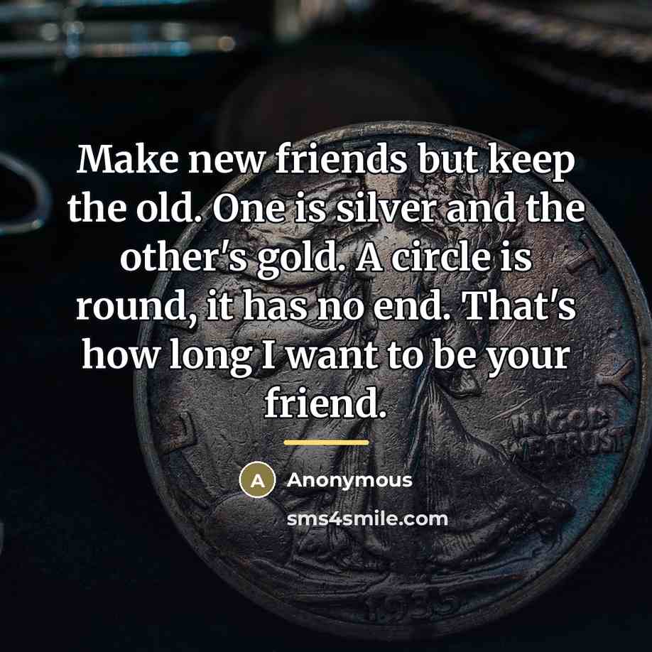 “Make new friends but keep the old. One is silver…” quote by Anonymous