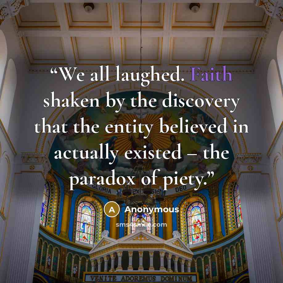 “We all laughed. Faith shaken by the discovery that the entity believed in actually existed – the paradox of piety.” quote by Anonymous