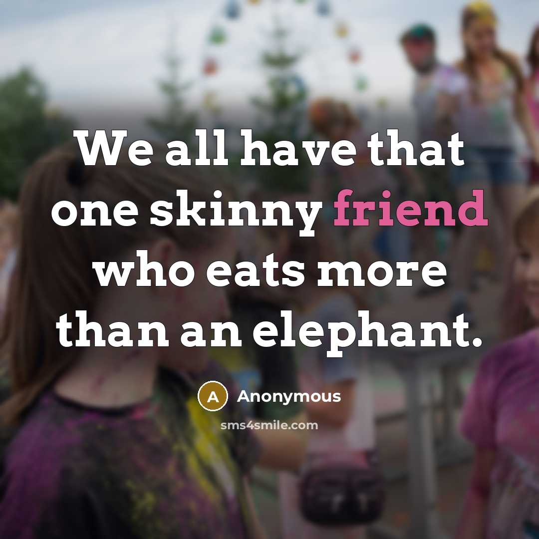 “We all have that one skinny friend who eats more…” quote by Anonymous