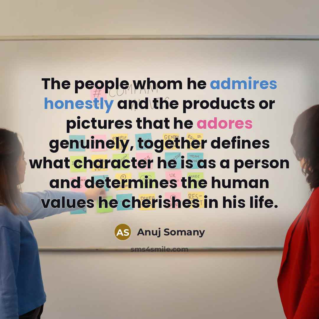 “The people whom he admires honestly and the products or pictures that he adores genuinely, together defines what character he is as a person and determines the human values he cherishes in his life.” quote by Anuj Somany