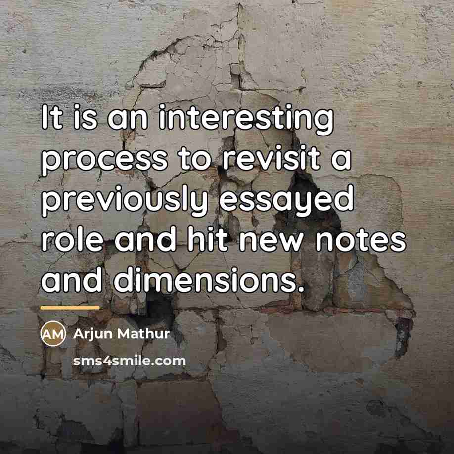 “It is an interesting process to revisit a previously essayed…” quote by Arjun Mathur