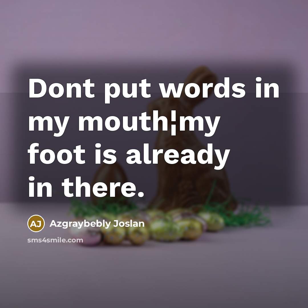 “Dont put words in my mouth¦my foot is already in…” quote by Azgraybebly Joslan