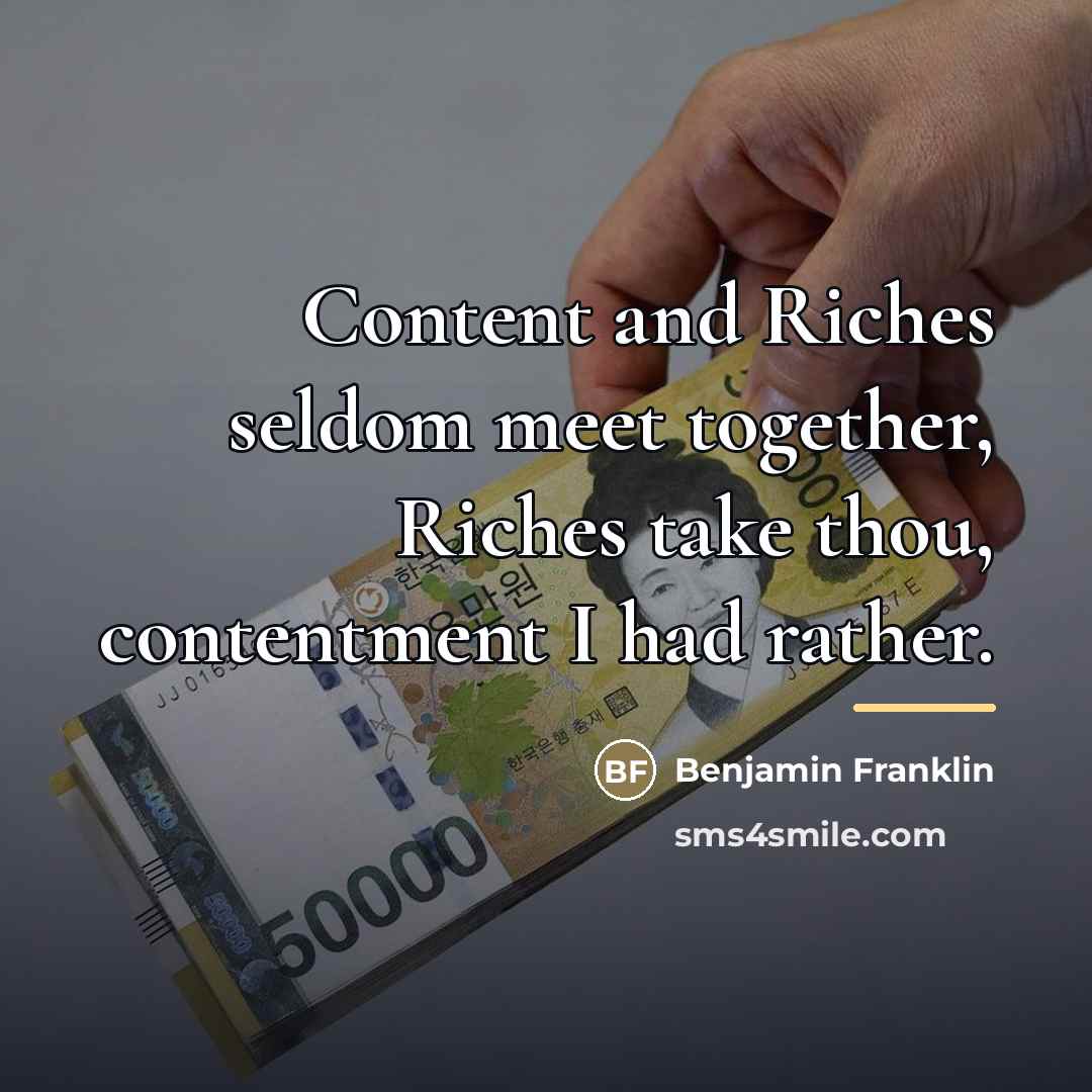 “Content and Riches seldom meet together, Riches take thou, contentment…” quote by Benjamin Franklin