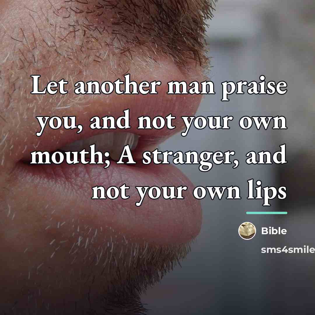 “Let another man praise you, and not your own mouth;…” quote by Bible