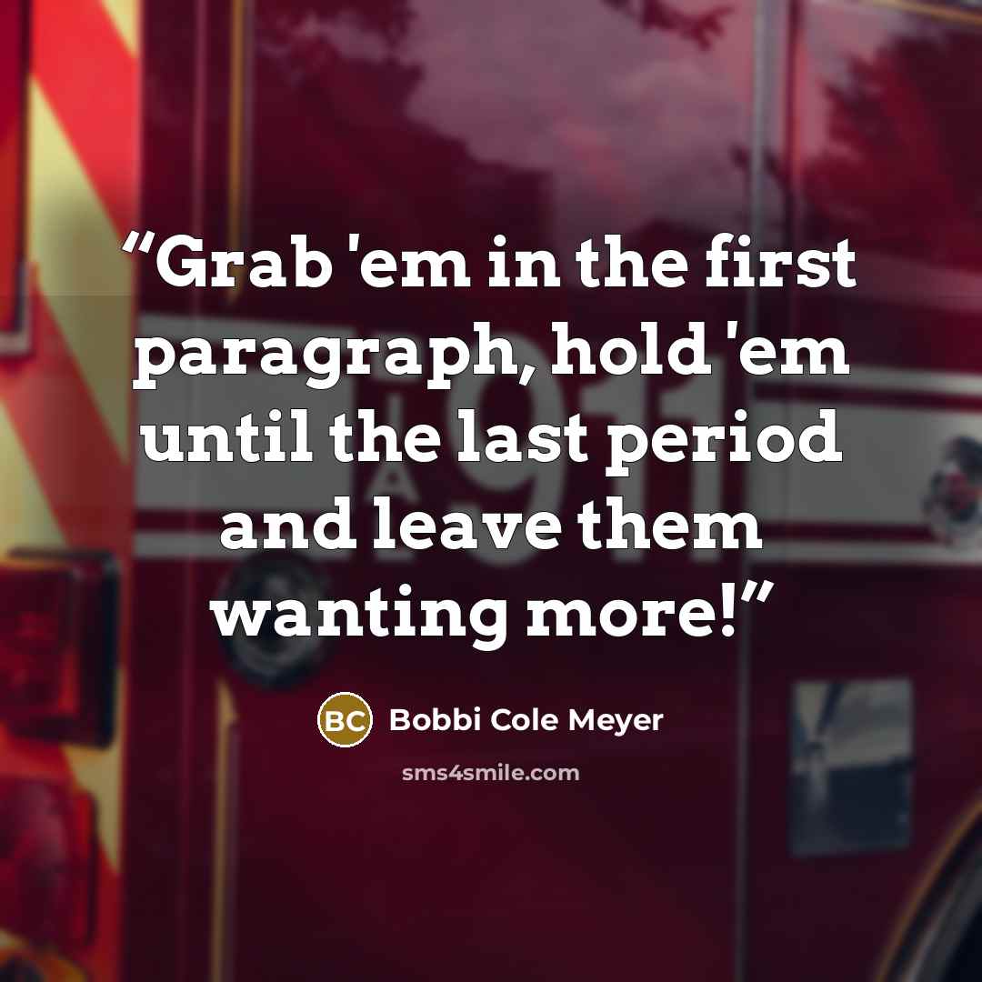 “Grab 'em in the first paragraph, hold 'em until the last period and leave them wanting more!” quote by Bobbi Cole Meyer