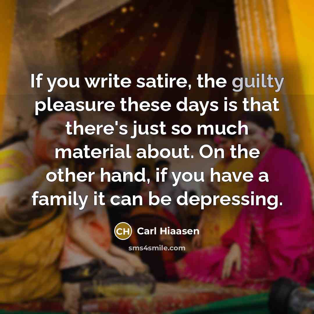 “If you write satire, the guilty pleasure these days is…” quote by Carl Hiaasen