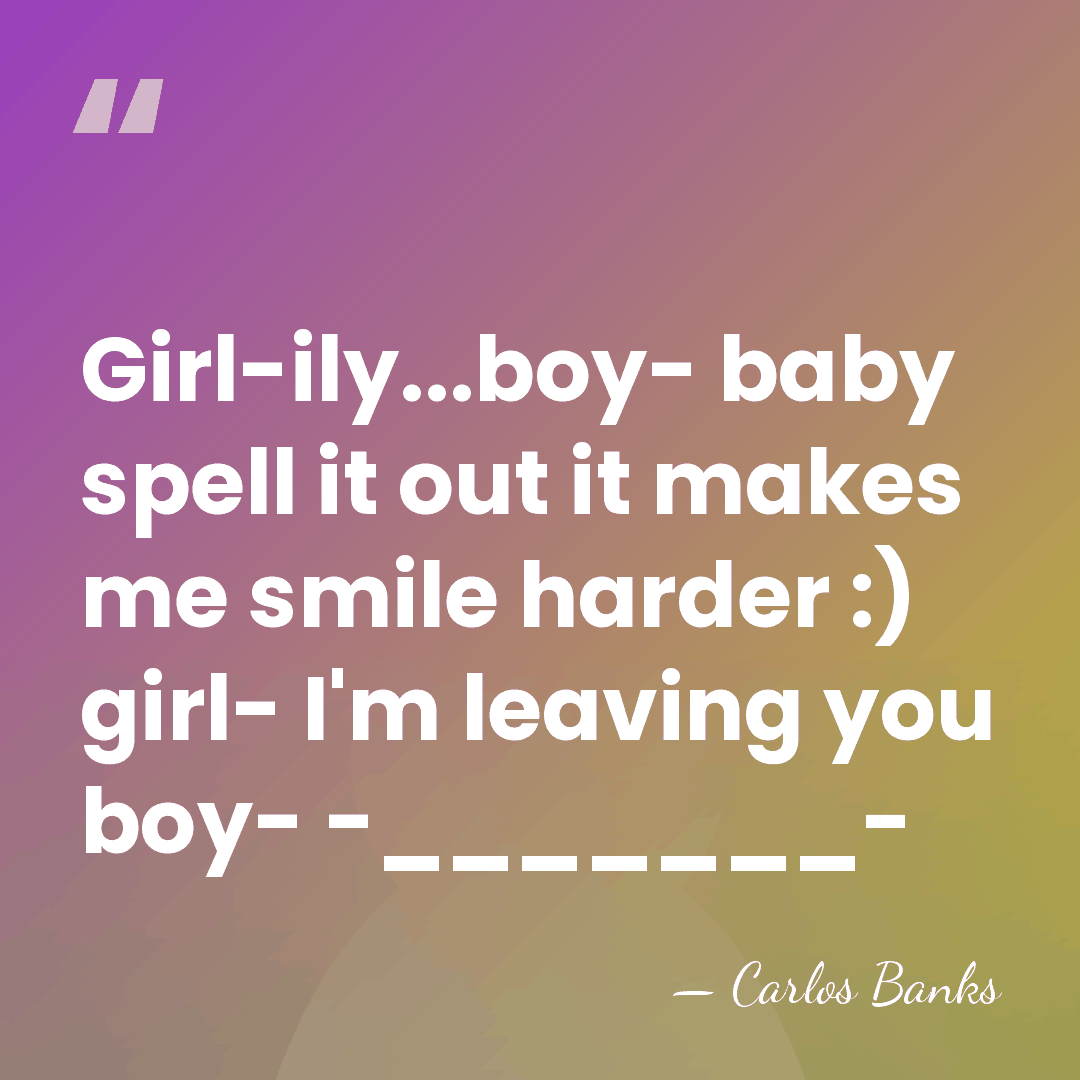 Girl-ily...boy- baby spell it out it makes me smile harder :) girl-&hellip; - Carlos Banks