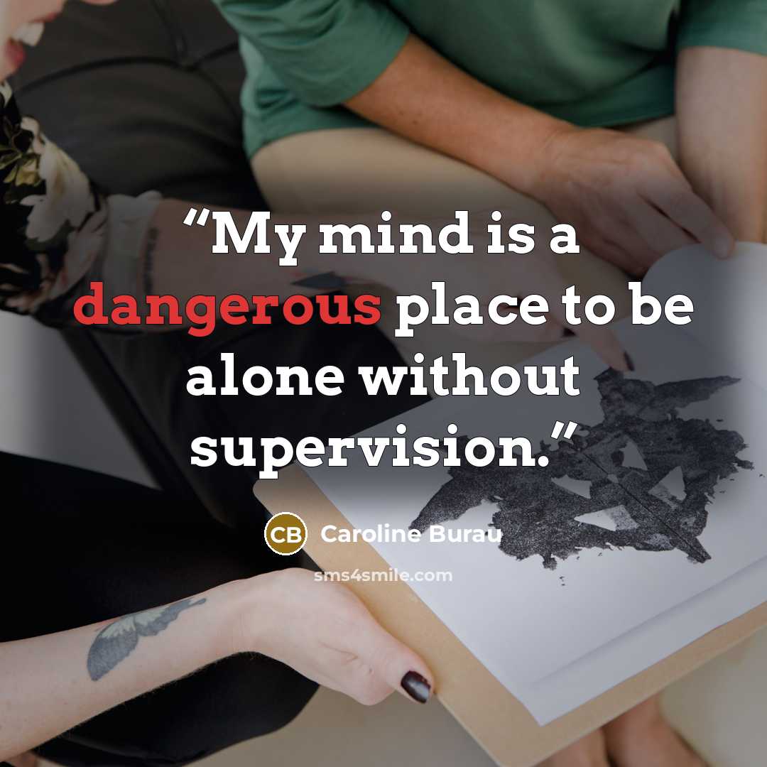 “My mind is a dangerous place to be alone without supervision.” quote by Caroline Burau