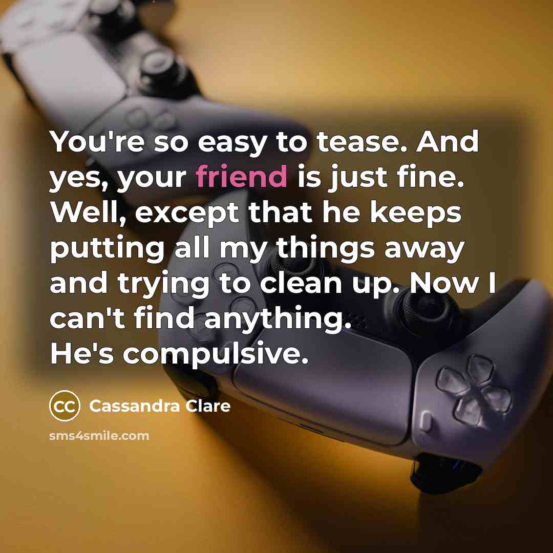 “You're so easy to tease. And yes, your friend is…” quote by Cassandra Clare