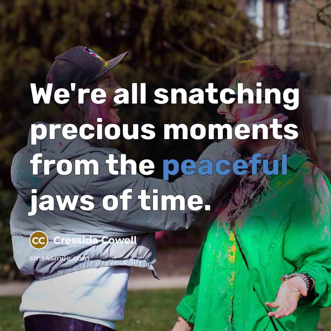 “We're all snatching precious moments from the peaceful jaws of…” quote by Cressida Cowell