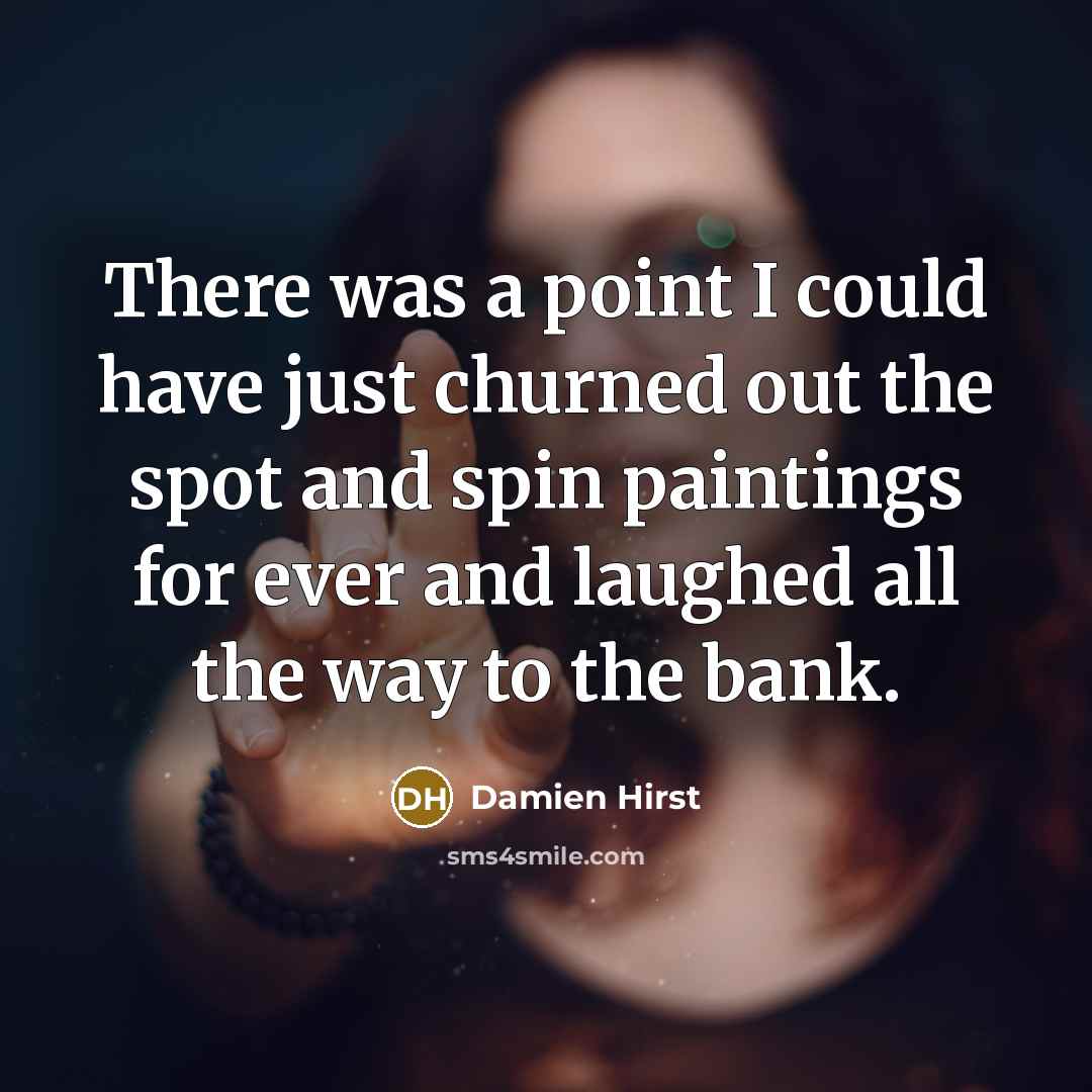 “There was a point I could have just churned out…” quote by Damien Hirst