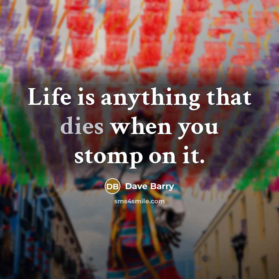 “Life is anything that dies when you stomp on it.” quote by Dave Barry