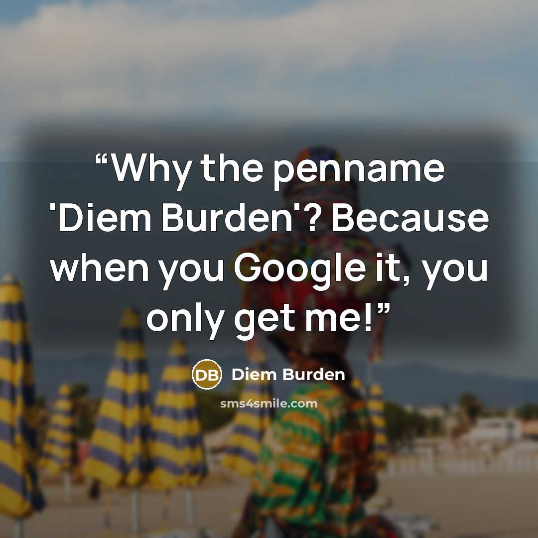 “Why the penname 'Diem Burden'? Because when you Google it, you only get me!” quote by Diem Burden